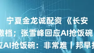宁夏金龙诚配资 《长安的荔枝》撤档；张雪峰回应AI抢饭碗：非常难丨邦早报