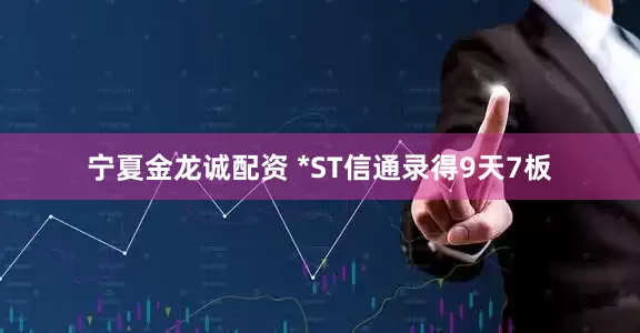 宁夏金龙诚配资 *ST信通录得9天7板