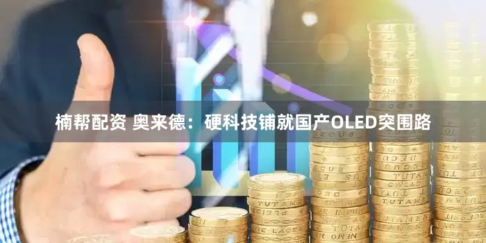 楠帮配资 奥来德：硬科技铺就国产OLED突围路
