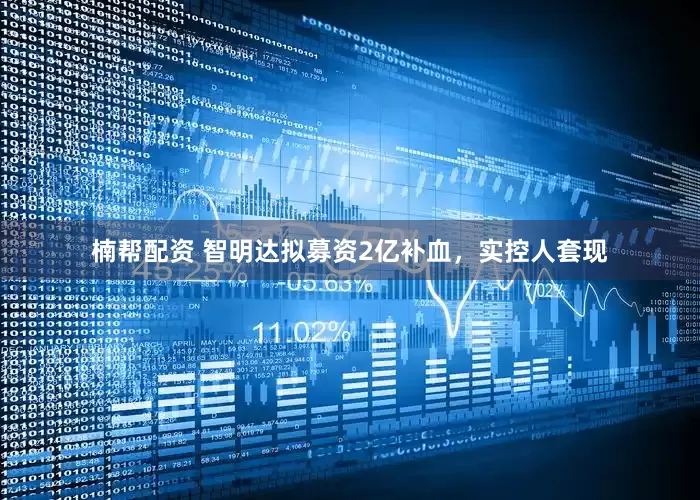 楠帮配资 智明达拟募资2亿补血，实控人套现