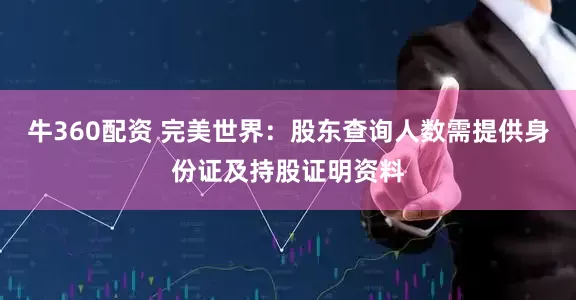 牛360配资 完美世界：股东查询人数需提供身份证及持股证明资料