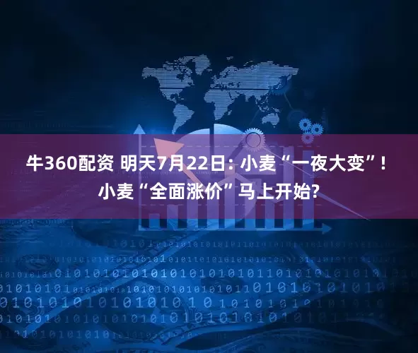 牛360配资 明天7月22日: 小麦“一夜大变”! 小麦“全面涨价”马上开始?