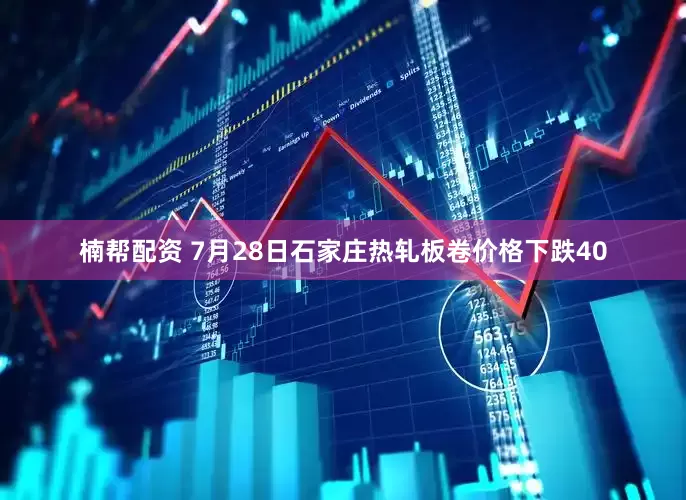 楠帮配资 7月28日石家庄热轧板卷价格下跌40
