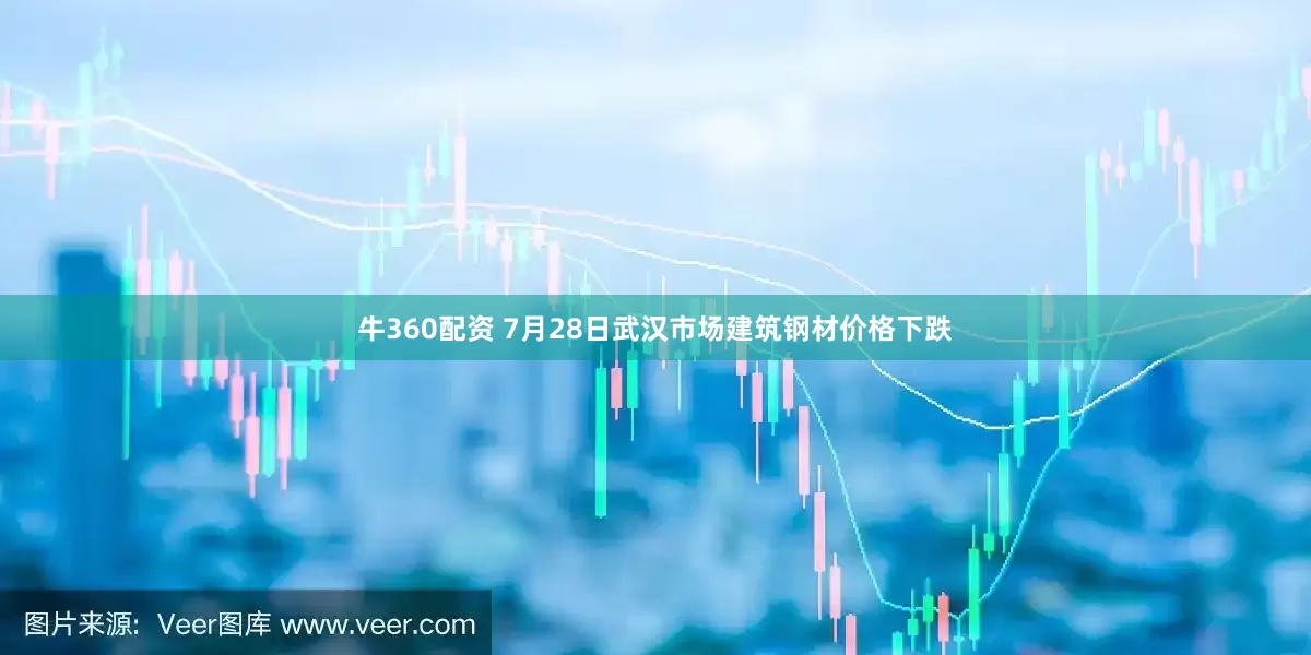 牛360配资 7月28日武汉市场建筑钢材价格下跌