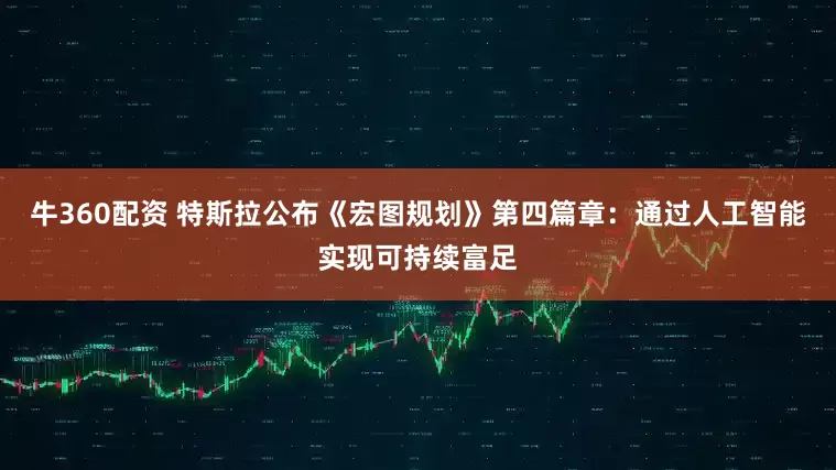 牛360配资 特斯拉公布《宏图规划》第四篇章：通过人工智能实现可持续富足